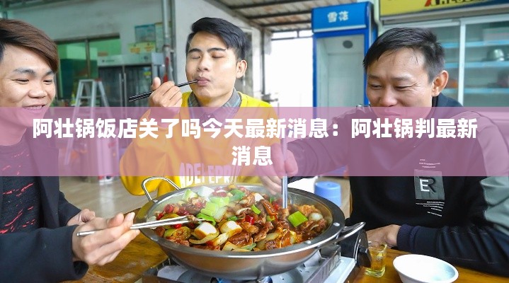 阿壯鍋飯店關(guān)了嗎今天最新消息:阿壯鍋判最新消息