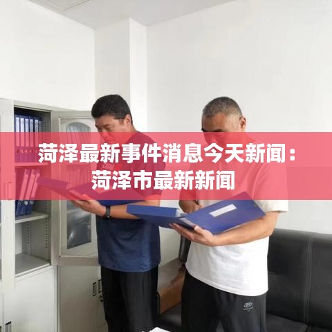 菏澤最新事件消息今天新聞:菏澤市最新新聞