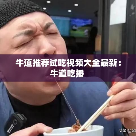 牛道推薦試吃視頻大全最新:牛道吃播