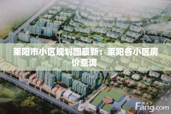 萊陽(yáng)市小區(qū)規(guī)劃圖最新：萊陽(yáng)各小區(qū)房?jī)r(jià)查詢 