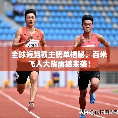全球短跑霸主榜單揭秘,百米飛人大戰震撼來襲!