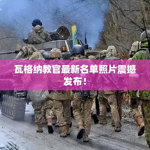 瓦格納教官最新名單照片震撼發布!