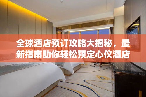 全球酒店預訂攻略大揭秘，最新指南助你輕松預定心儀酒店！