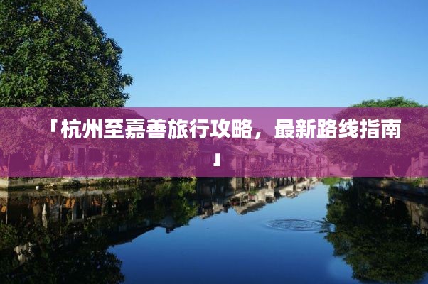 「杭州至嘉善旅行攻略,最新路線指南」