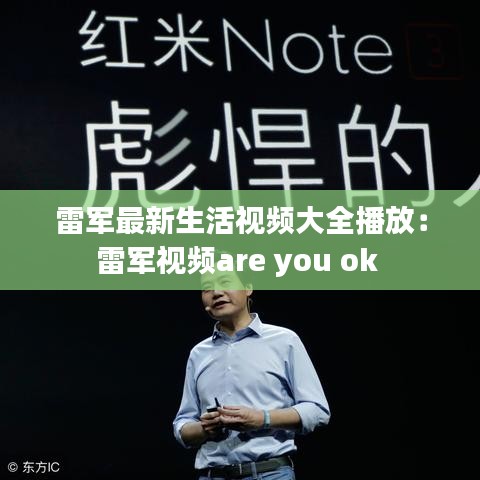 雷軍最新生活視頻大全播放:雷軍視頻are you ok