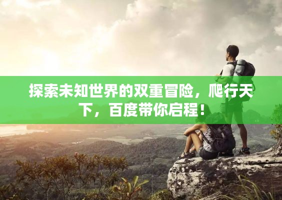 探索未知世界的雙重冒險,爬行天下,百度帶你啟程!