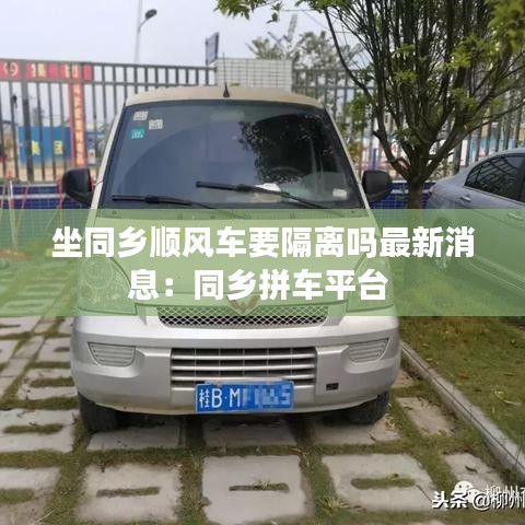 坐同鄉(xiāng)順風車要隔離嗎最新消息:同鄉(xiāng)拼車平臺