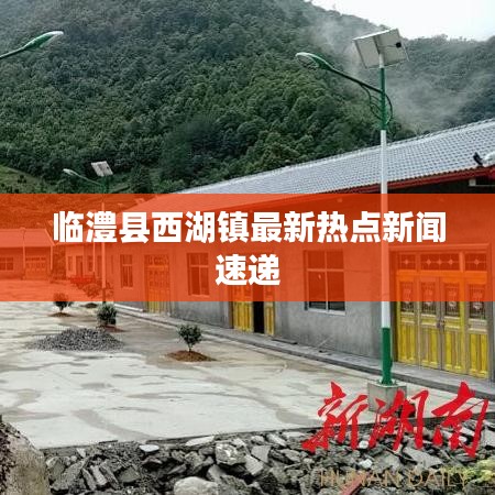 臨澧縣西湖鎮(zhèn)最新熱點新聞速遞