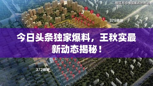 今日頭條獨家爆料，王秋實最新動態揭秘！