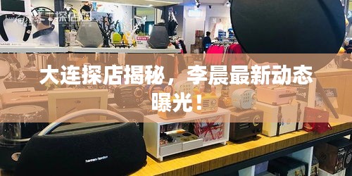 大連探店揭秘,李晨最新動(dòng)態(tài)曝光!