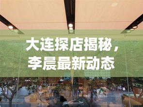 大連探店揭秘,李晨最新動(dòng)態(tài)曝光!