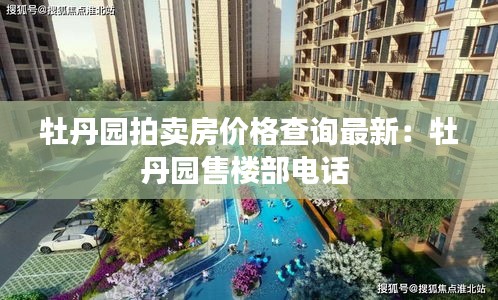 牡丹園拍賣房價格查詢最新:牡丹園售樓部電話