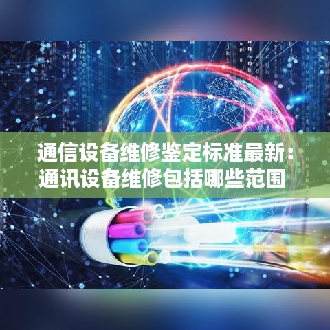 通信設(shè)備維修鑒定標(biāo)準(zhǔn)最新:通訊設(shè)備維修包括哪些范圍