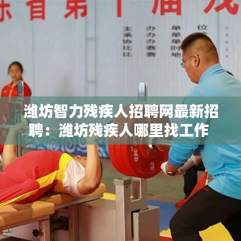 濰坊智力殘疾人招聘網最新招聘：濰坊殘疾人哪里找工作 