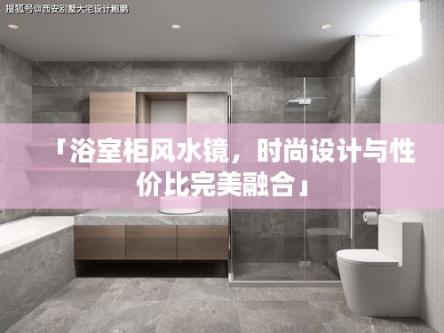 「浴室柜風水鏡,時尚設計與性價比完美融合」