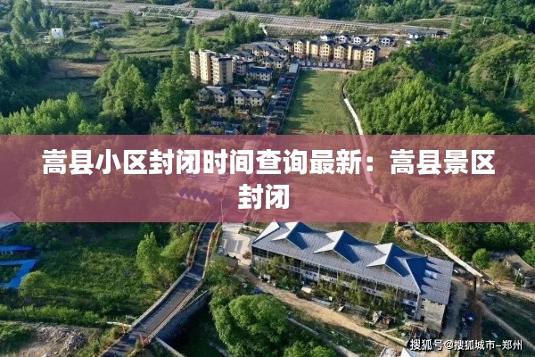 嵩縣小區封閉時間查詢最新:嵩縣景區封閉