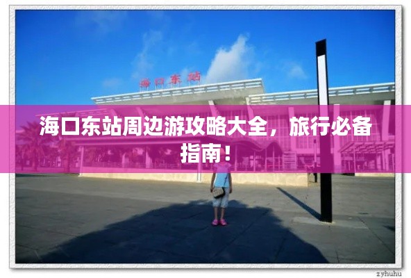 海口東站周邊游攻略大全,旅行必備指南!