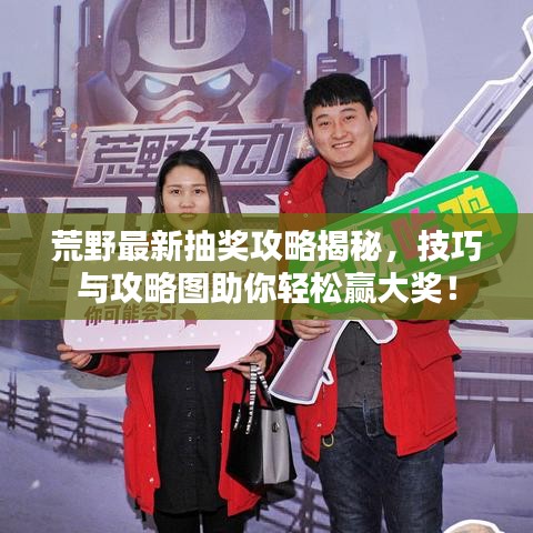 荒野最新抽獎攻略揭秘，技巧與攻略圖助你輕松贏大獎！