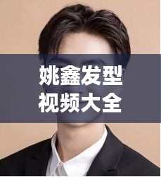 姚鑫發型視頻大全集最新：姚鑫強的個人簡介 