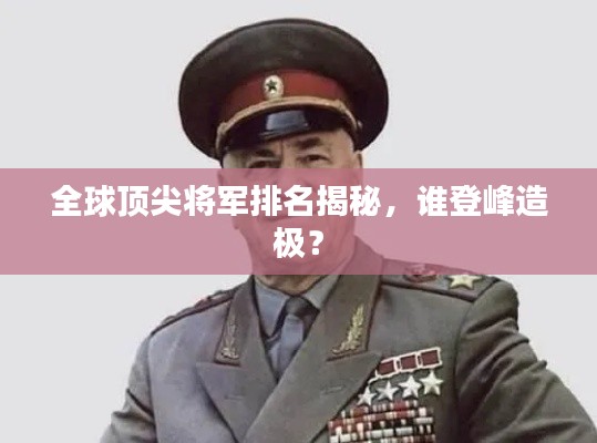 全球頂尖將軍排名揭秘,誰登峰造極?