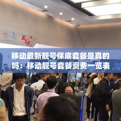 移動最新靚號保底套餐是真的嗎:移動靚號套餐資費一覽表