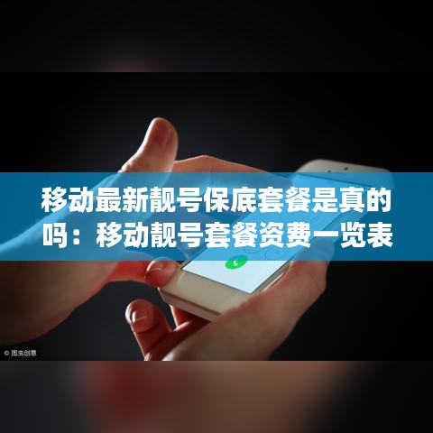移動最新靚號保底套餐是真的嗎:移動靚號套餐資費一覽表