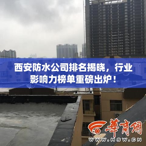 西安防水公司排名揭曉,行業影響力榜單重磅出爐!