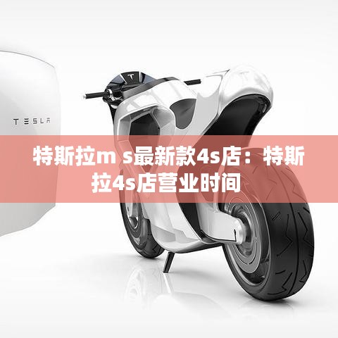 特斯拉m s最新款4s店:特斯拉4s店營業時間