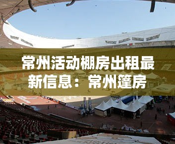 常州活動棚房出租最新信息:常州篷房廠