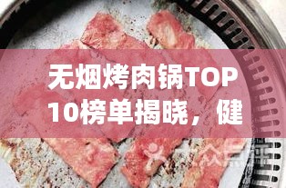 無煙烤肉鍋TOP10榜單揭曉,健康烹飪新趨勢引領潮流