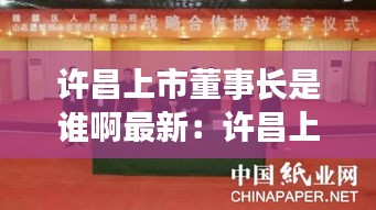 許昌上市董事長是誰啊最新:許昌上市后備企業(yè)名單