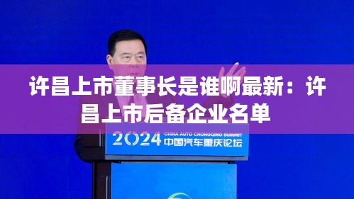 許昌上市董事長是誰啊最新：許昌上市后備企業名單 