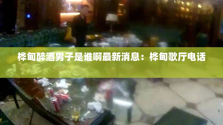 樺甸醉酒男子是誰啊最新消息:樺甸歌廳電話