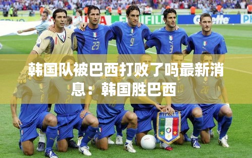 韓國隊被巴西打敗了嗎最新消息:韓國勝巴西