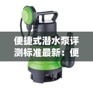 便捷式潛水泵評測標準最新:便攜式抽水泵什么牌子的好