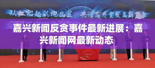 嘉興新聞反貪事件最新進(jìn)展:嘉興新聞網(wǎng)最新動態(tài)