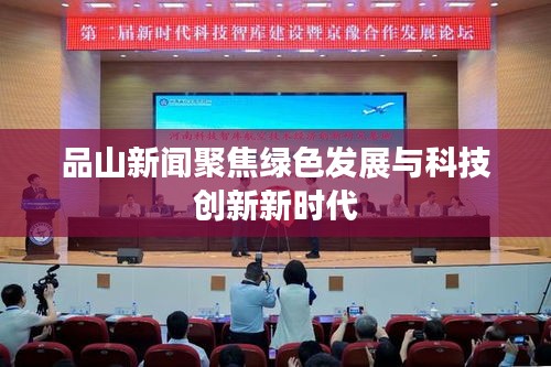 品山新聞聚焦綠色發展與科技創新新時代