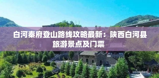 白河秦府登山路線攻略最新:陜西白河縣旅游景點及門票