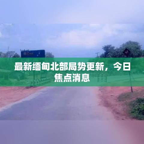 最新緬甸北部局勢(shì)更新，今日焦點(diǎn)消息