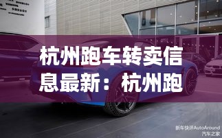 杭州跑車轉(zhuǎn)賣信息最新:杭州跑車租車價格一覽表