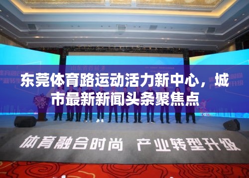 東莞體育路運動活力新中心,城市最新新聞頭條聚焦點