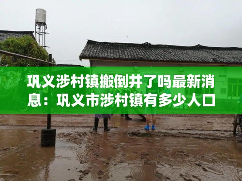 鞏義涉村鎮搬倒井了嗎最新消息:鞏義市涉村鎮有多少人口