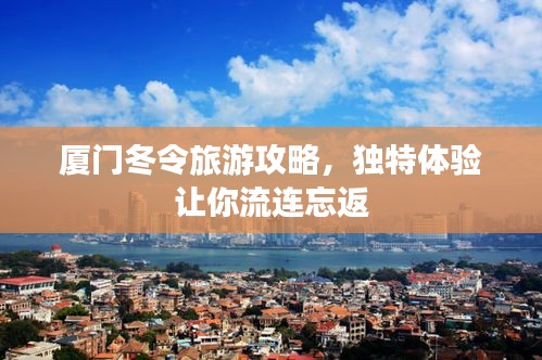 廈門冬令旅游攻略,獨特體驗讓你流連忘返