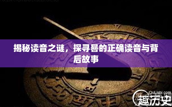 揭秘讀音之謎,探尋晷的正確讀音與背后故事