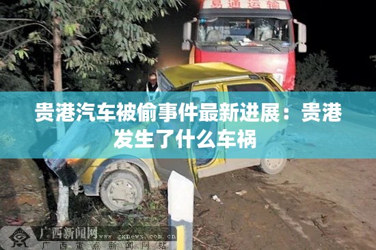 貴港汽車被偷事件最新進展:貴港發生了什么車禍