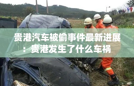 貴港汽車被偷事件最新進展:貴港發(fā)生了什么車禍