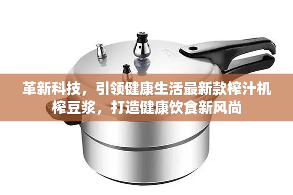 革新科技,引領(lǐng)健康生活最新款榨汁機榨豆?jié){,打造健康飲食新風(fēng)尚