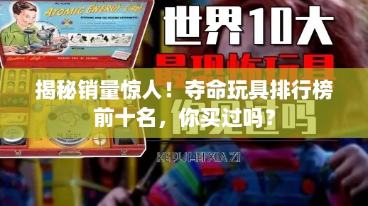 揭秘銷量驚人！奪命玩具排行榜前十名，你買過嗎？