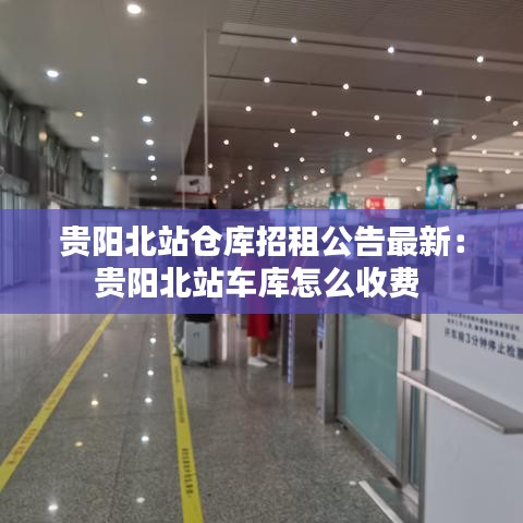 貴陽北站倉庫招租公告最新:貴陽北站車庫怎么收費
