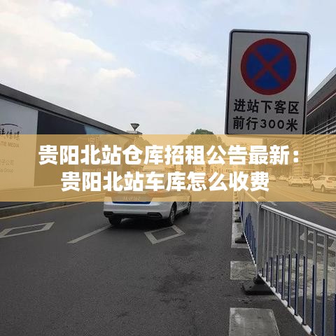 貴陽北站倉庫招租公告最新:貴陽北站車庫怎么收費